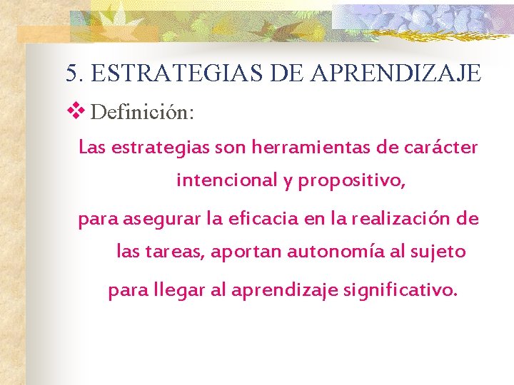 5. ESTRATEGIAS DE APRENDIZAJE v Definición: Las estrategias son herramientas de carácter intencional y 5. ESTRATEGIAS DE APRENDIZAJE v Definición: Las estrategias son herramientas de carácter intencional y
