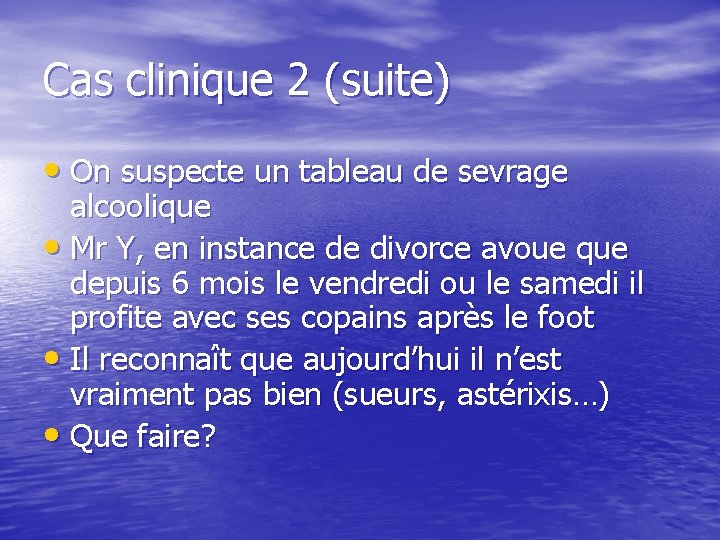 Cas clinique 2 (suite) • On suspecte un tableau de sevrage alcoolique • Mr