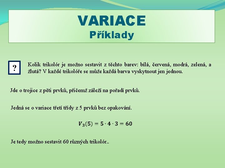 VARIACE Příklady ? Kolik trikolór je možno sestavit z těchto barev: bílá, červená, modrá,