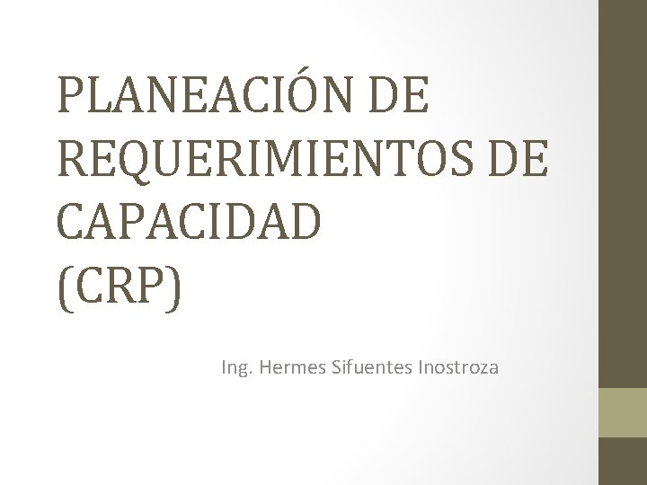 PLANEACIÓN DE REQUERIMIENTOS DE CAPACIDAD (CRP) Ing. Hermes Sifuentes Inostroza 
