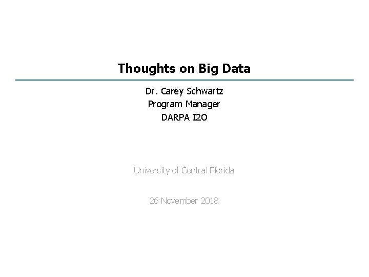 Thoughts on Big Data Dr. Carey Schwartz Program Manager DARPA I 2 O University