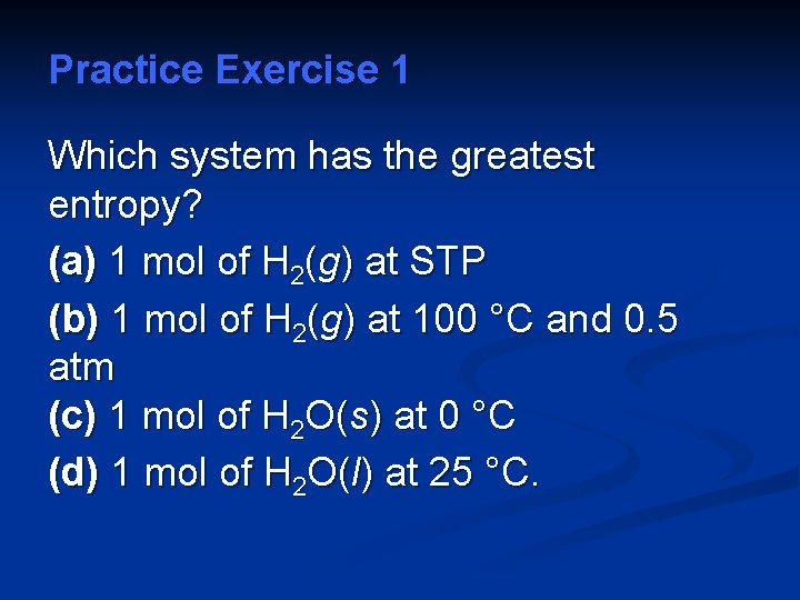 Practice Exercise 1 Which system has the greatest entropy? (a) 1 mol of H