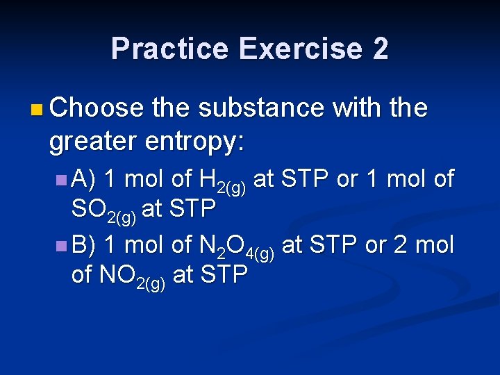Practice Exercise 2 n Choose the substance with the greater entropy: n A) 1