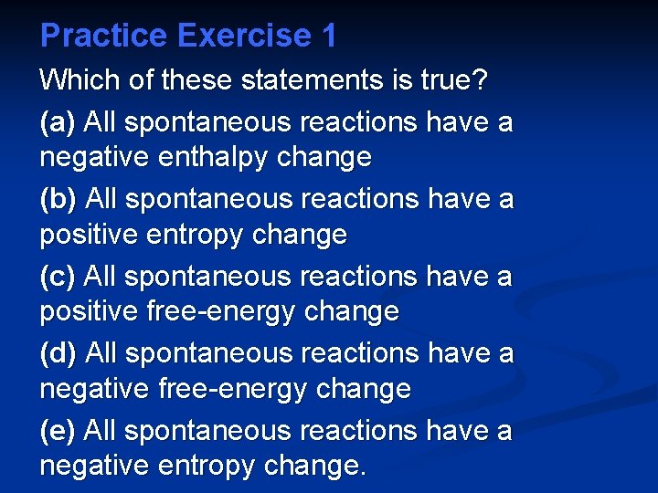 Practice Exercise 1 Which of these statements is true? (a) All spontaneous reactions have