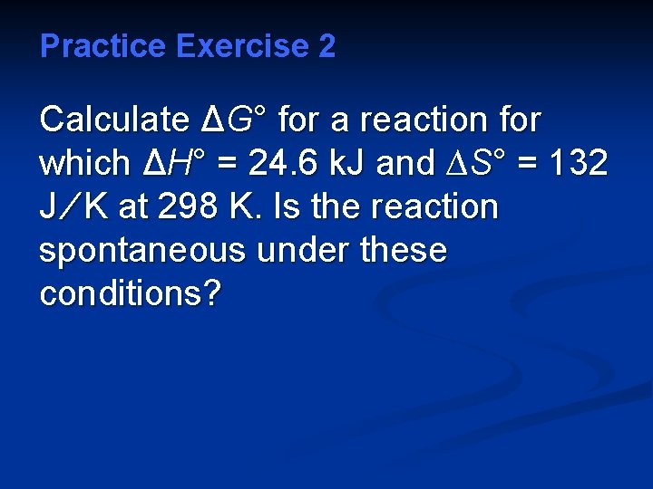 Practice Exercise 2 Calculate ΔG° for a reaction for which ΔH° = 24. 6