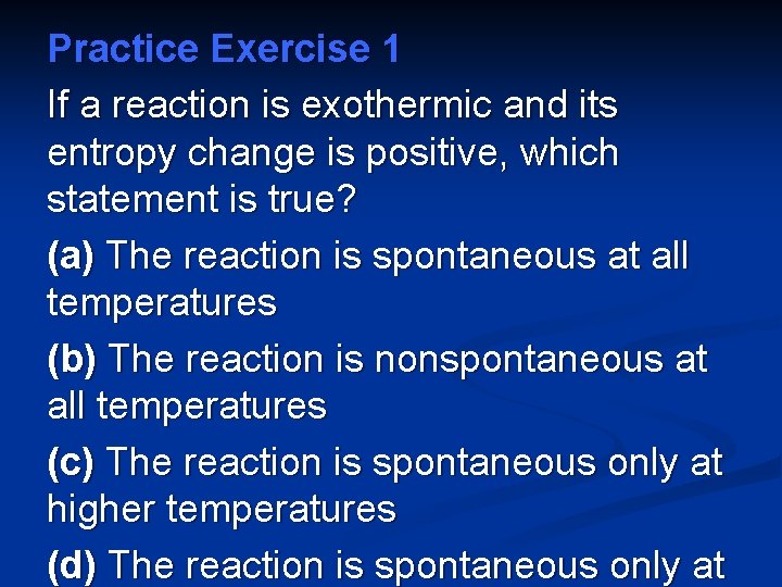 Practice Exercise 1 If a reaction is exothermic and its entropy change is positive,