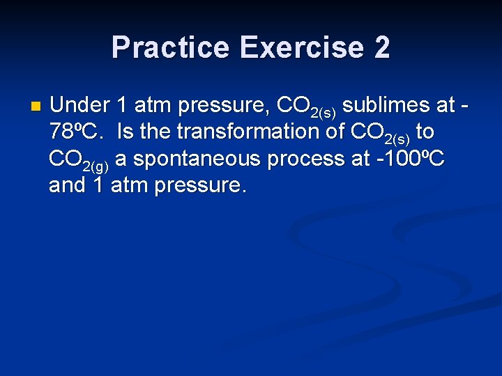 Practice Exercise 2 n Under 1 atm pressure, CO 2(s) sublimes at 78ºC. Is