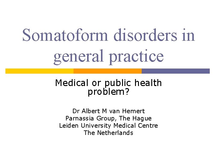 Somatoform disorders in general practice Medical or public health problem? Dr Albert M van