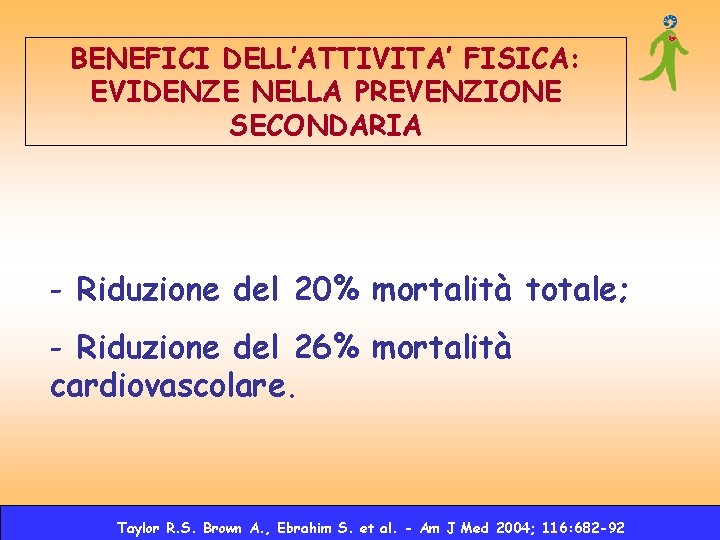 BENEFICI DELL’ATTIVITA’ FISICA: EVIDENZE NELLA PREVENZIONE SECONDARIA - Riduzione del 20% mortalità totale; - BENEFICI DELL’ATTIVITA’ FISICA: EVIDENZE NELLA PREVENZIONE SECONDARIA - Riduzione del 20% mortalità totale; -