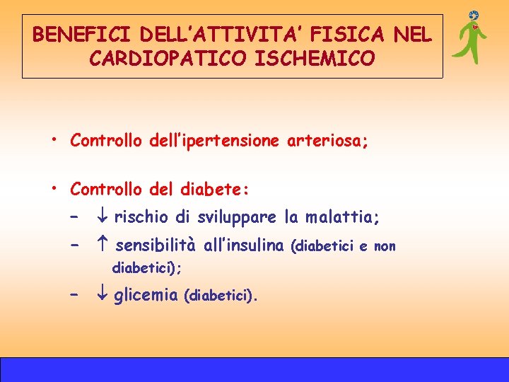 BENEFICI DELL’ATTIVITA’ FISICA NEL CARDIOPATICO ISCHEMICO • Controllo dell’ipertensione arteriosa; • Controllo del diabete: BENEFICI DELL’ATTIVITA’ FISICA NEL CARDIOPATICO ISCHEMICO • Controllo dell’ipertensione arteriosa; • Controllo del diabete: