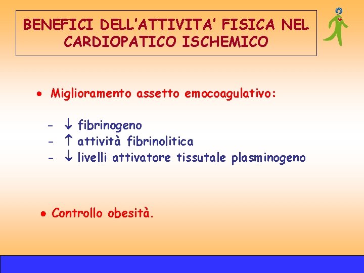 BENEFICI DELL’ATTIVITA’ FISICA NEL CARDIOPATICO ISCHEMICO · Miglioramento assetto emocoagulativo: - fibrinogeno - attività BENEFICI DELL’ATTIVITA’ FISICA NEL CARDIOPATICO ISCHEMICO · Miglioramento assetto emocoagulativo: - fibrinogeno - attività