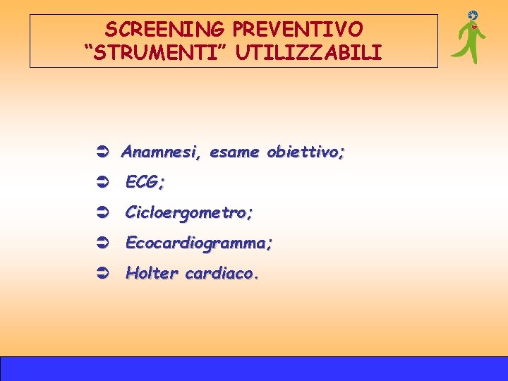 SCREENING PREVENTIVO “STRUMENTI” UTILIZZABILI Ü Anamnesi, esame obiettivo; Ü ECG; Ü Cicloergometro; Ü Ecocardiogramma; SCREENING PREVENTIVO “STRUMENTI” UTILIZZABILI Ü Anamnesi, esame obiettivo; Ü ECG; Ü Cicloergometro; Ü Ecocardiogramma;