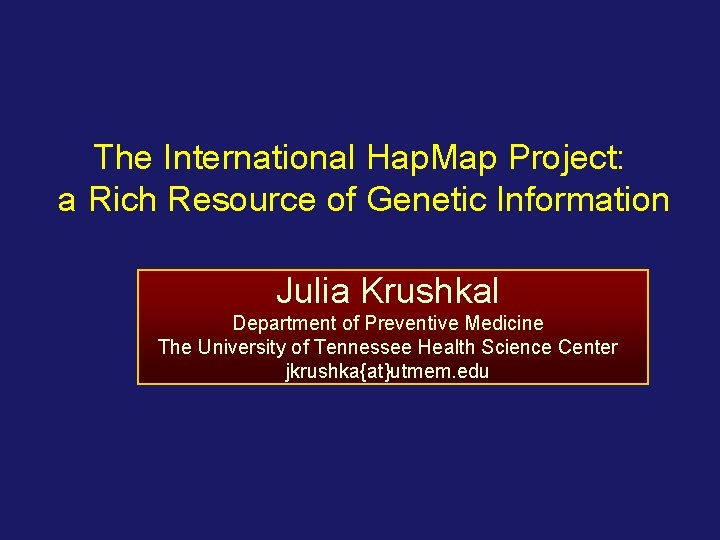 The International Hap. Map Project: a Rich Resource of Genetic Information Julia Krushkal Department