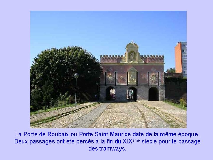 La Porte de Roubaix ou Porte Saint Maurice date de la même époque. Deux