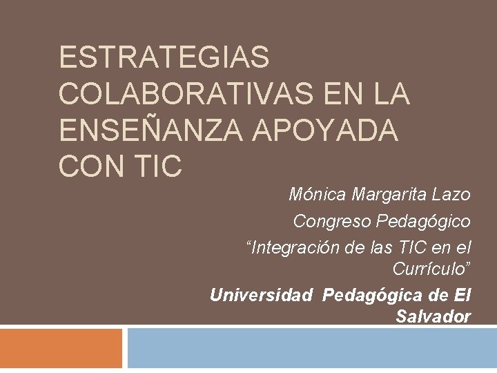 ESTRATEGIAS COLABORATIVAS EN LA ENSEÑANZA APOYADA CON TIC Mónica Margarita Lazo Congreso Pedagógico “Integración