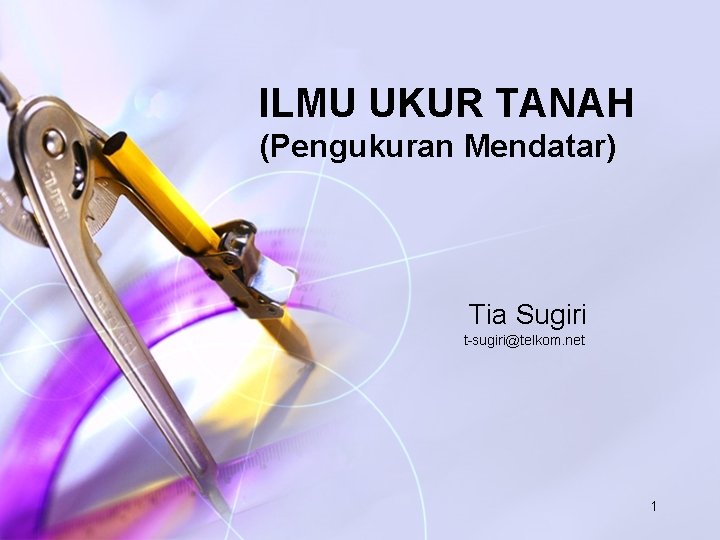 ILMU UKUR TANAH (Pengukuran Mendatar) Tia Sugiri t-sugiri@telkom. net 1 
