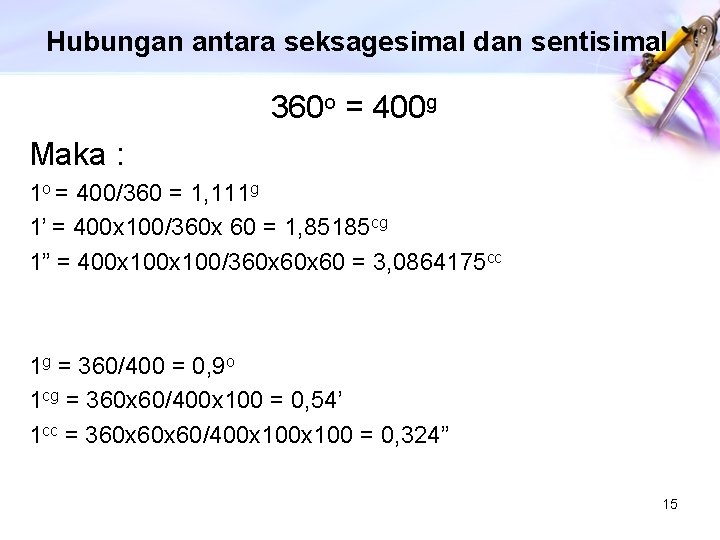 Hubungan antara seksagesimal dan sentisimal 360 o = 400 g Maka : 1 o