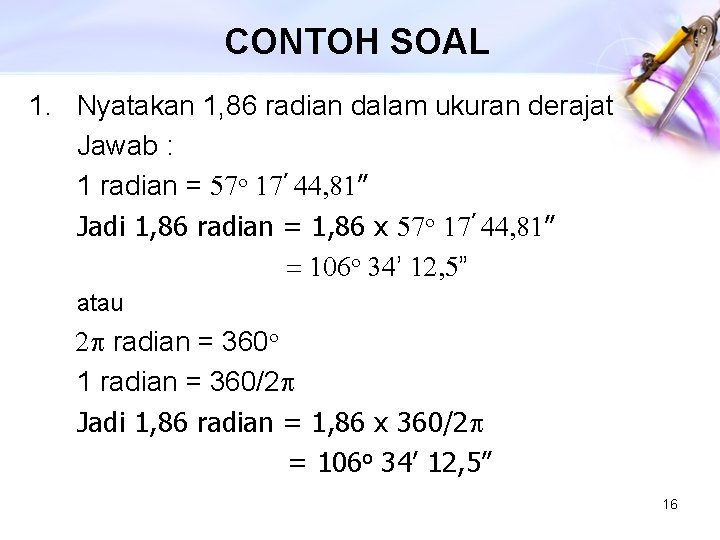 CONTOH SOAL 1. Nyatakan 1, 86 radian dalam ukuran derajat Jawab : 1 radian