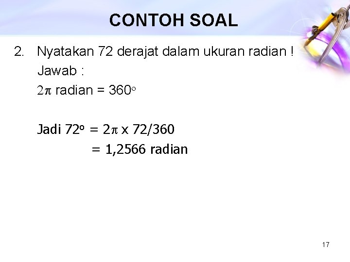 CONTOH SOAL 2. Nyatakan 72 derajat dalam ukuran radian ! Jawab : 2 p