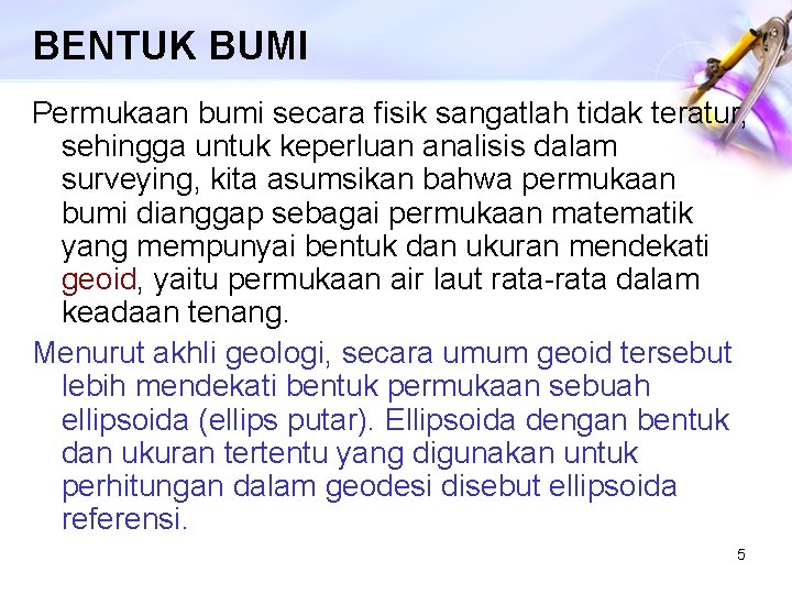 BENTUK BUMI Permukaan bumi secara fisik sangatlah tidak teratur, sehingga untuk keperluan analisis dalam