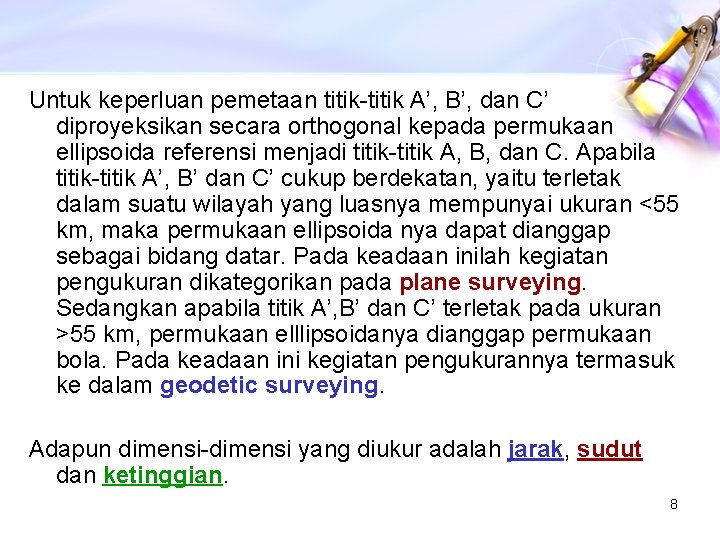 Untuk keperluan pemetaan titik-titik A’, B’, dan C’ diproyeksikan secara orthogonal kepada permukaan ellipsoida