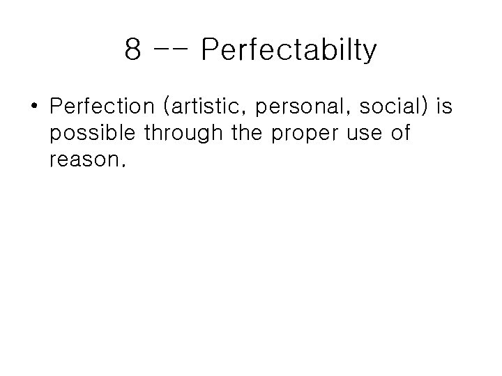 8 -- Perfectabilty • Perfection (artistic, personal, social) is possible through the proper use