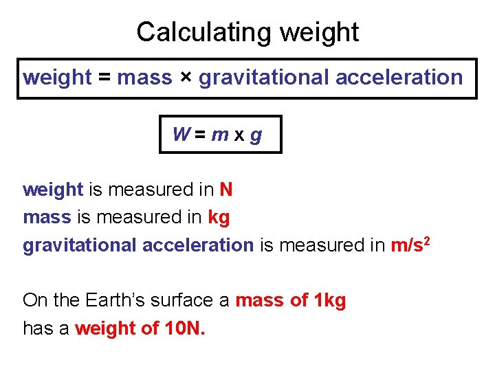 Calculating weight = mass × gravitational acceleration W=mxg weight is measured in N mass