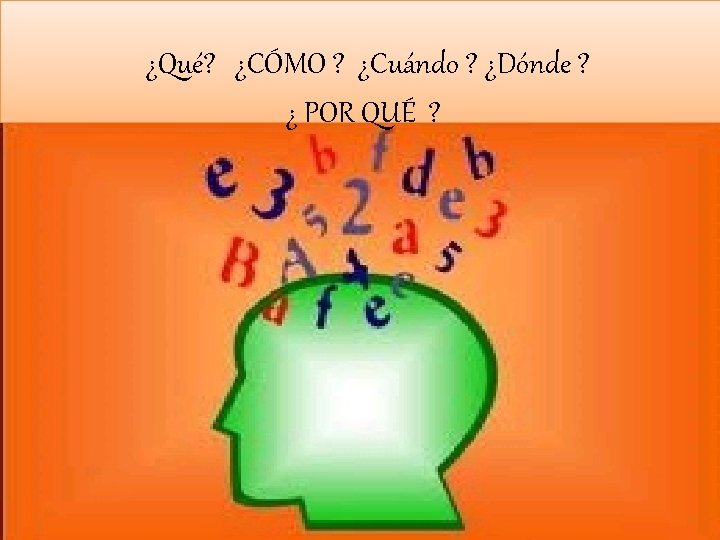 ¿Qué? ¿CÓMO ? ¿Cuándo ? ¿Dónde ? ¿ POR QUÉ ? ¿Qué? ¿CÓMO ? ¿Cuándo ? ¿Dónde ? ¿ POR QUÉ ?