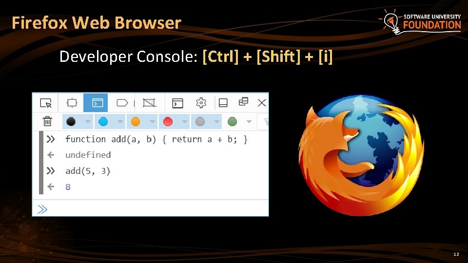 Firefox Web Browser Developer Console: [Ctrl] + [Shift] + [i] 12 