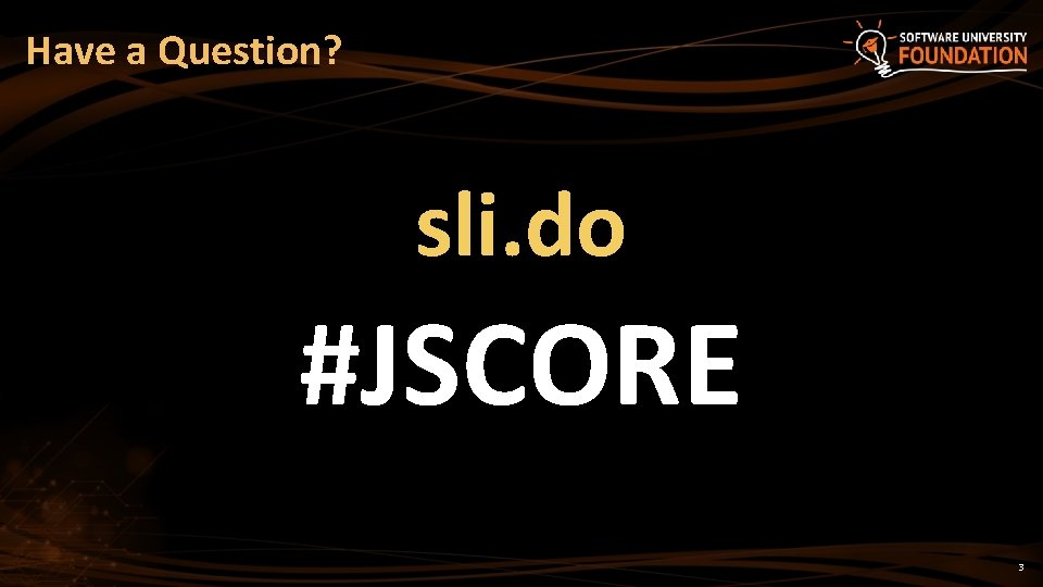 Have a Question? sli. do #JSCORE 3 