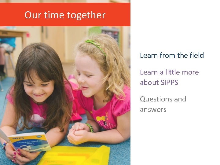 Our time together Learn from the field Learn a little more about SIPPS Questions