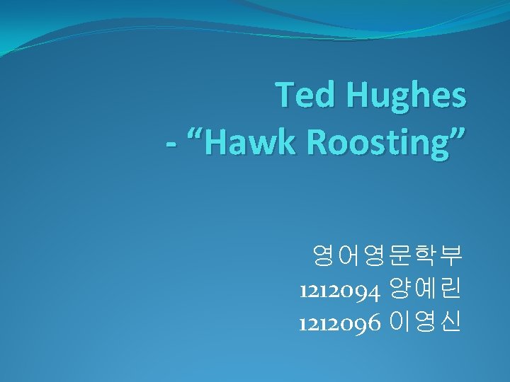 Ted Hughes - “Hawk Roosting” 영어영문학부 1212094 양예린 1212096 이영신 