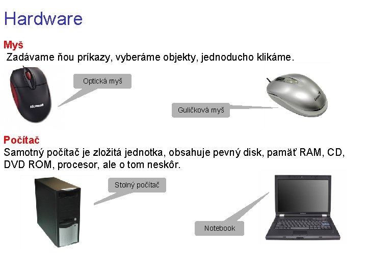 Hardware Myš Zadávame ňou príkazy, vyberáme objekty, jednoducho klikáme. Optická myš Guličková myš Počítač