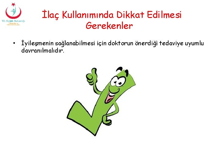 İlaç Kullanımında Dikkat Edilmesi Gerekenler • İyileşmenin sağlanabilmesi için doktorun önerdiği tedaviye uyumlu davranılmalıdır.