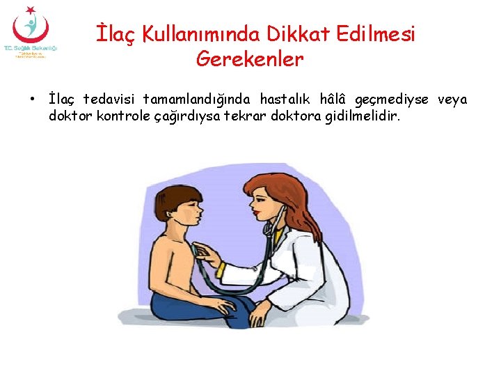 İlaç Kullanımında Dikkat Edilmesi Gerekenler • İlaç tedavisi tamamlandığında hastalık hâlâ geçmediyse veya doktor