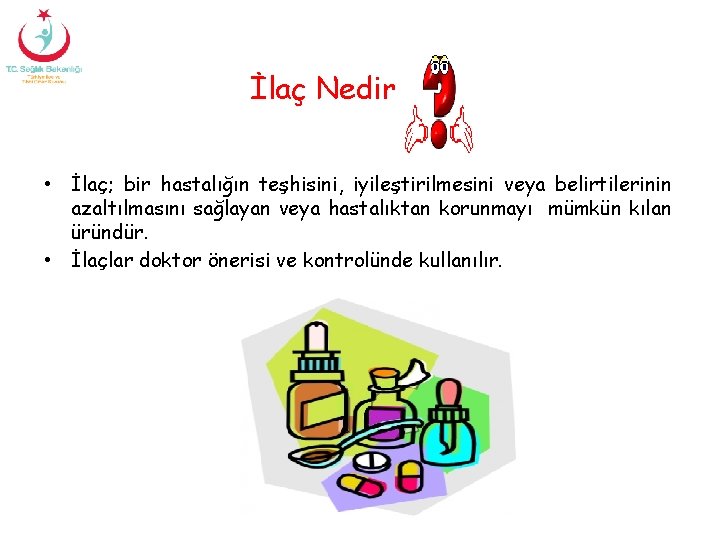 İlaç Nedir • İlaç; bir hastalığın teşhisini, iyileştirilmesini veya belirtilerinin azaltılmasını sağlayan veya hastalıktan