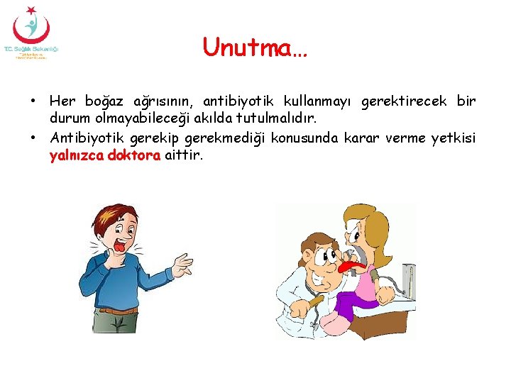 Unutma… • Her boğaz ağrısının, antibiyotik kullanmayı gerektirecek bir durum olmayabileceği akılda tutulmalıdır. •