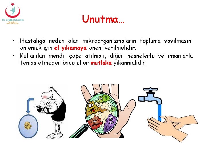 Unutma… • Hastalığa neden olan mikroorganizmaların topluma yayılmasını önlemek için el yıkamaya önem verilmelidir.