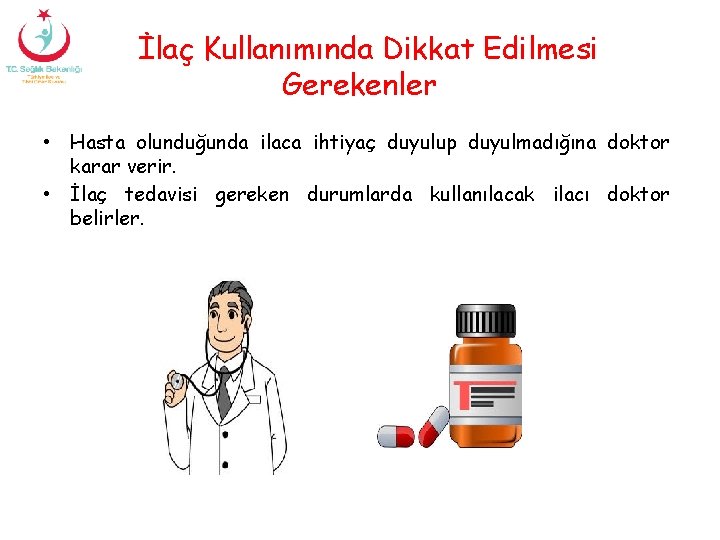 İlaç Kullanımında Dikkat Edilmesi Gerekenler • Hasta olunduğunda ilaca ihtiyaç duyulup duyulmadığına doktor karar