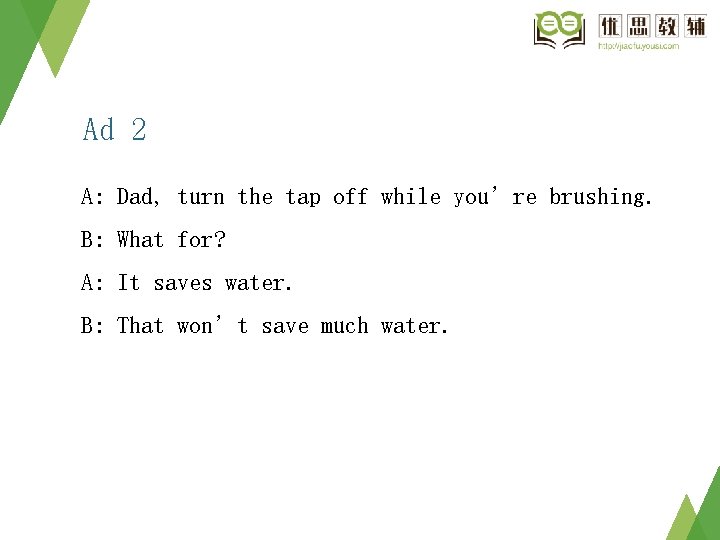 Ad 2 A: Dad, turn the tap off while you’re brushing. B: What for? Ad 2 A: Dad, turn the tap off while you’re brushing. B: What for?
