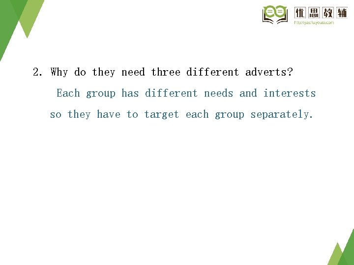 2. Why do they need three different adverts? Each group has different needs and 2. Why do they need three different adverts? Each group has different needs and