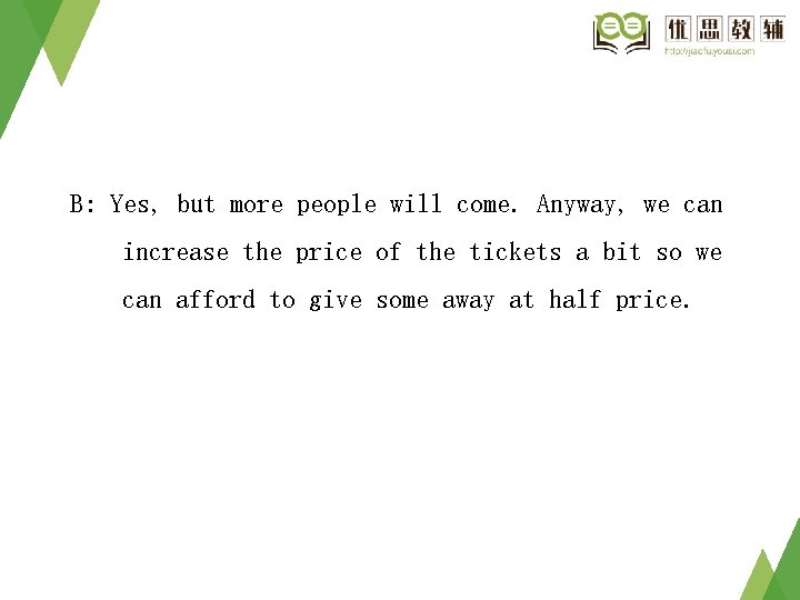 B: Yes, but more people will come. Anyway, we can increase the price of