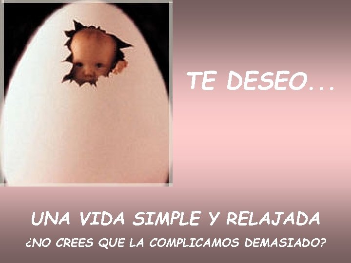 TE DESEO. . . UNA VIDA SIMPLE Y RELAJADA ¿NO CREES QUE LA COMPLICAMOS