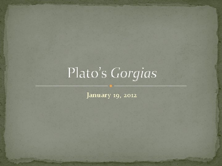 Plato’s Gorgias January 19, 2012 