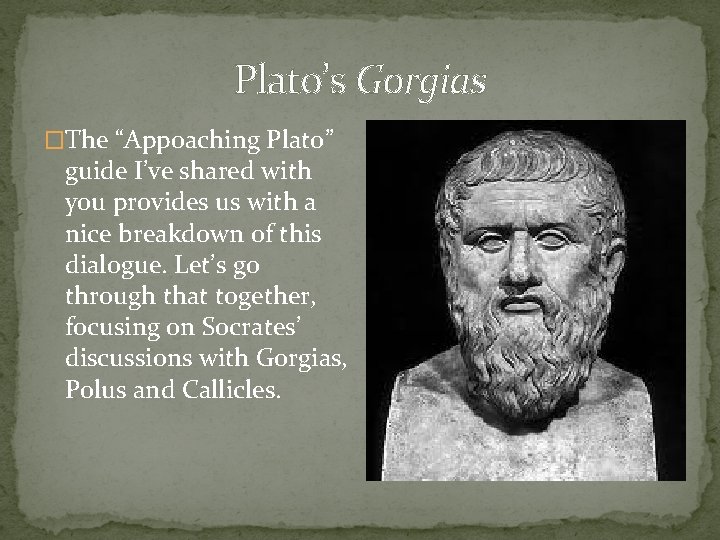 Plato’s Gorgias �The “Appoaching Plato” guide I’ve shared with you provides us with a