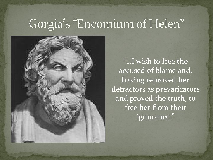 Gorgia’s “Encomium of Helen” “…I wish to free the accused of blame and, having