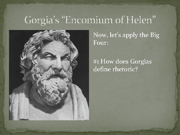 Gorgia’s “Encomium of Helen” Now, let’s apply the Big Four: #1 How does Gorgias