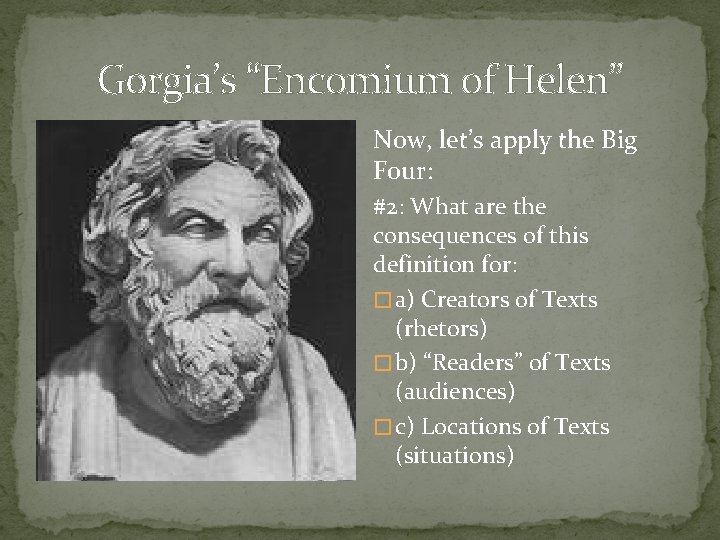 Gorgia’s “Encomium of Helen” Now, let’s apply the Big Four: #2: What are the