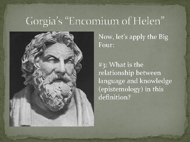 Gorgia’s “Encomium of Helen” Now, let’s apply the Big Four: #3: What is the