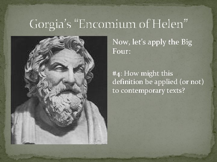 Gorgia’s “Encomium of Helen” Now, let’s apply the Big Four: #4: How might this
